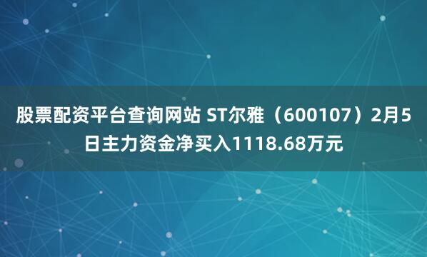 股票配资平台查询网站 ST尔雅（600107）2月5日主力资金净买入1118.68万元